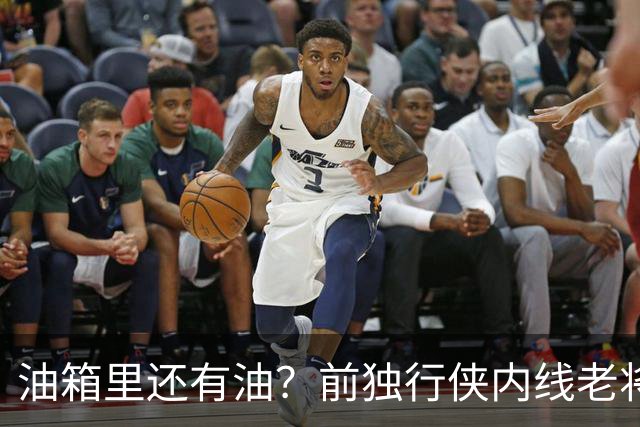 油箱里还有油？前独行侠内线老将还能从其他球队得到一份合同？