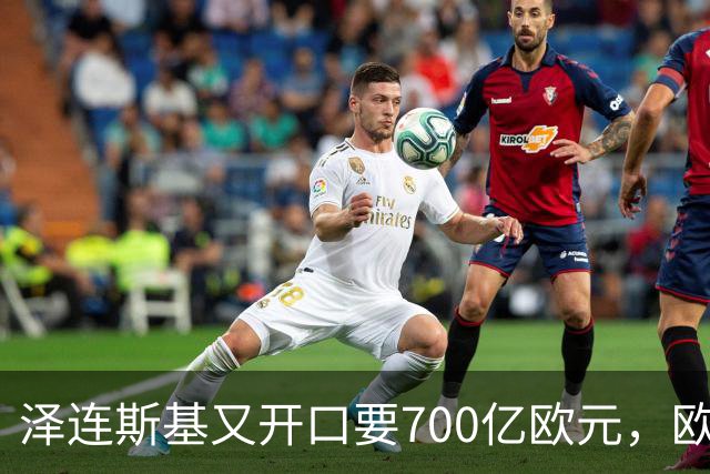 泽连斯基又开口要700亿欧元，欧洲内部援乌分歧加剧