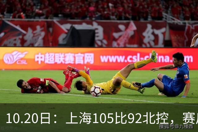 10.20日：上海105比92北控，赛后评分张镇麟满分，古德温超神，2人发挥优秀