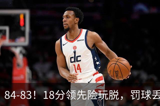 84-83！18分领先险玩脱，罚球丢胜机，最后6秒不犯规，新疆终结三连败