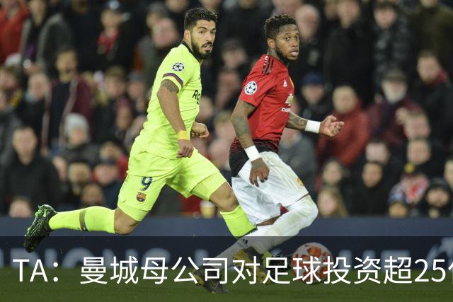 TA：曼城母公司对足球投资超25亿镑，穆巴拉克称CFG估值超73亿